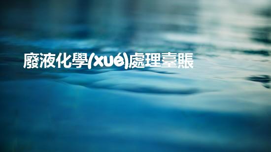 廢液化學(xué)處理臺賬：揭秘環(huán)境守護者的秘密武器！